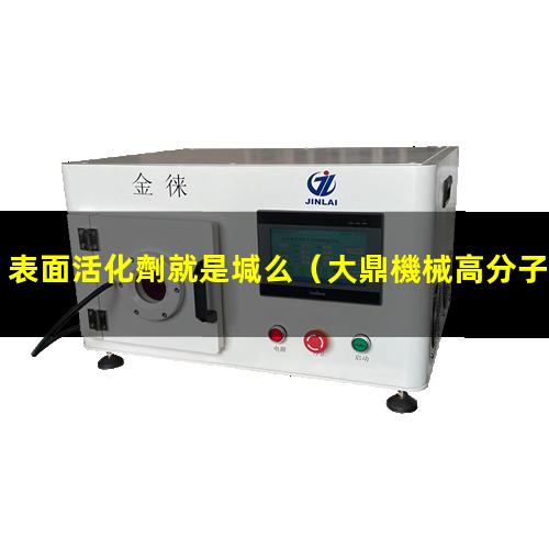 表面活化劑就是堿么（大鼎機械高分子表面活化機）