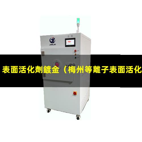 表面活化劑鍍金（梅州等離子表面活化處理機(jī)）