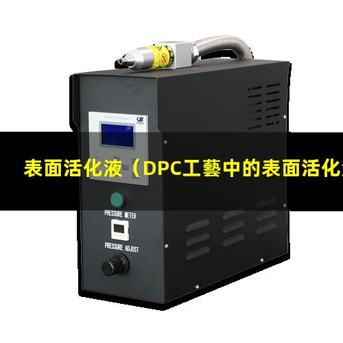 表面活化液（DPC工藝中的表面活化液）不銹鋼表面活化液