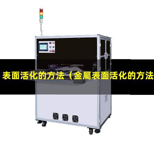表面活化的方法（金屬表面活化的方法有哪些）