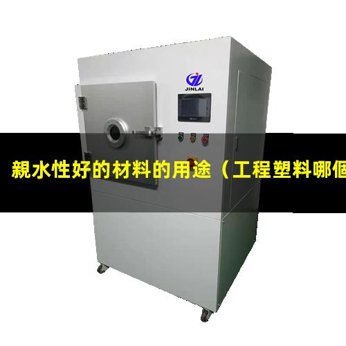 親水性好的材料的用途（工程塑料哪個(gè)親水性好）