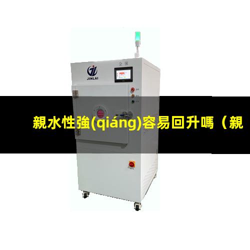 親水性強(qiáng)容易回升嗎