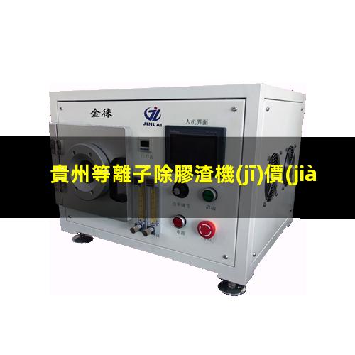 貴州等離子除膠渣機(jī)價(jià)格