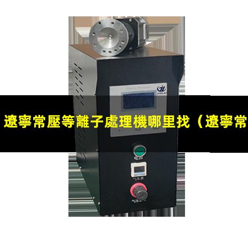 遼寧常壓等離子處理機哪里找