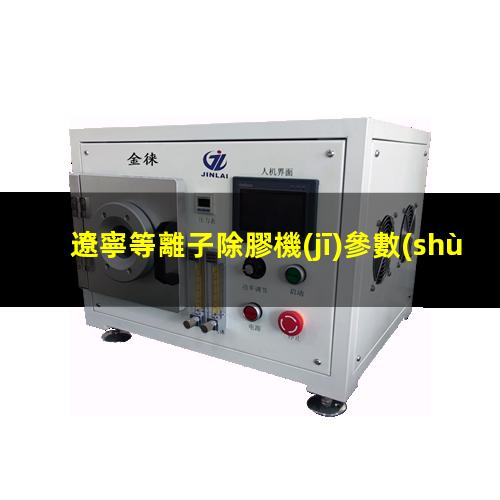 遼寧等離子除膠機(jī)參數(shù)