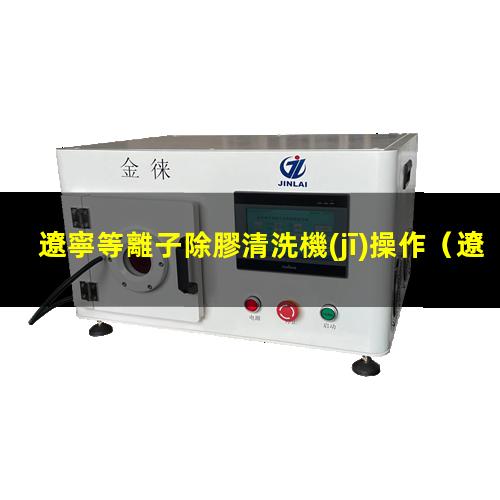 遼寧等離子除膠清洗機(jī)操作