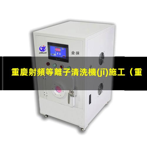 重慶射頻等離子清洗機(jī)施工