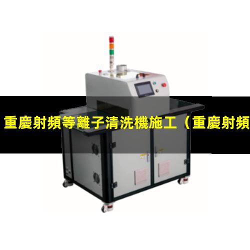 重慶射頻等離子清洗機施工