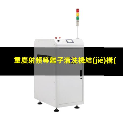 重慶射頻等離子清洗機結(jié)構(gòu)