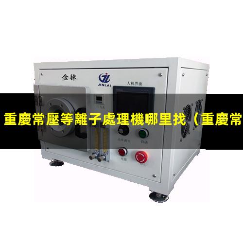重慶常壓等離子處理機哪里找