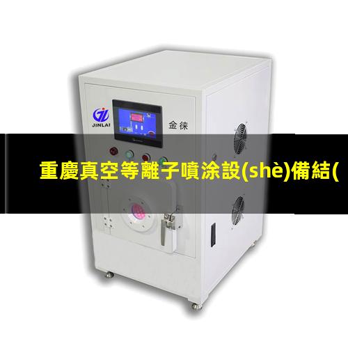 重慶真空等離子噴涂設(shè)備結(jié)構(gòu)