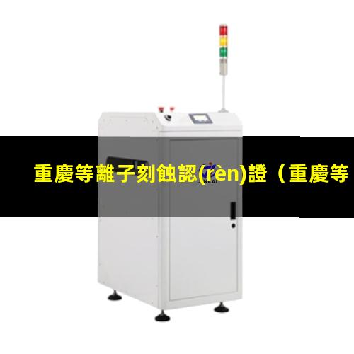 重慶等離子刻蝕認(rèn)證