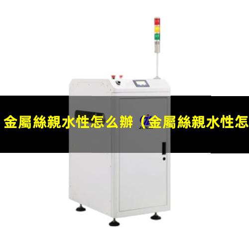 金屬絲親水性怎么辦