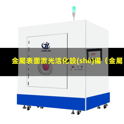 金屬表面激光活化設(shè)備（金屬表面活化是什么意思）