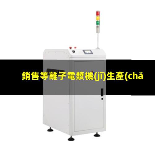 銷售等離子電漿機(jī)生產(chǎn)