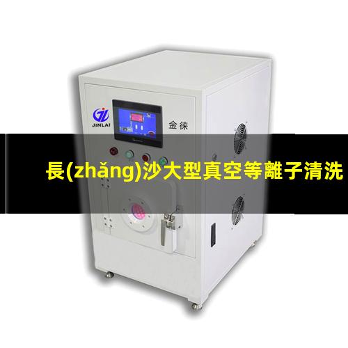長(zhǎng)沙大型真空等離子清洗機(jī)