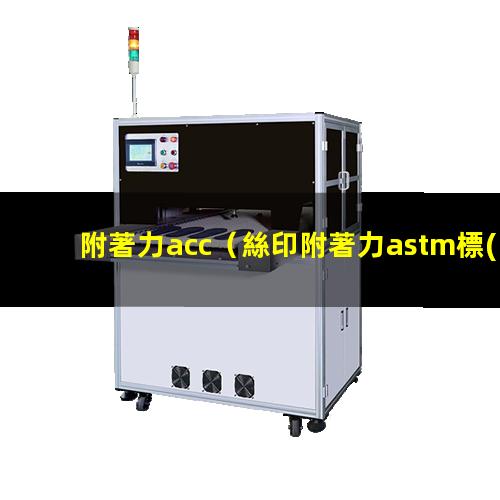 附著力acc（絲印附著力astm標(biāo)準(zhǔn)）附著力astm