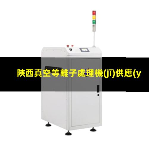 陜西真空等離子處理機(jī)供應(yīng)商