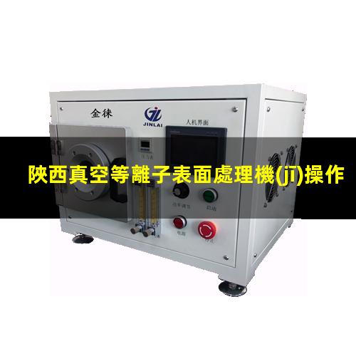陜西真空等離子表面處理機(jī)操作