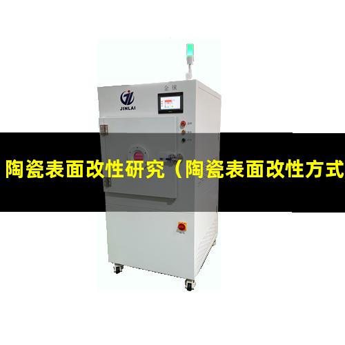 陶瓷表面改性研究（陶瓷表面改性方式有哪些）