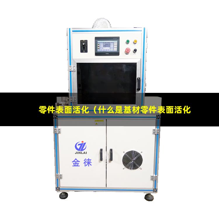 零件表面活化（什么是基材零件表面活化）enp前零件表面活化