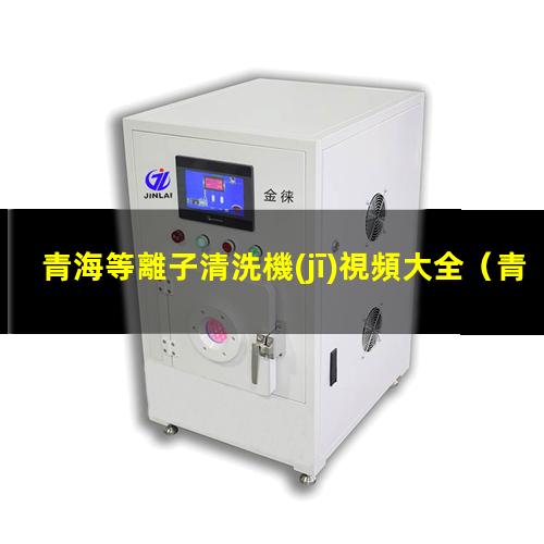 青海等離子清洗機(jī)視頻大全