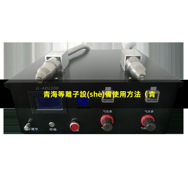 青海等離子設(shè)備使用方法（青海等離子清洗機(jī)設(shè)備有哪些）