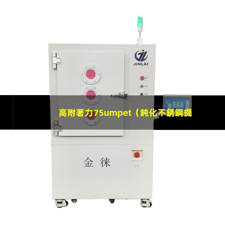 高附著力75umpet（鈍化不銹鋼提高附著力的方法）