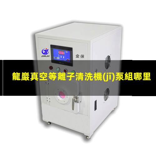 龍巖真空等離子清洗機(jī)泵組哪里買(mǎi)