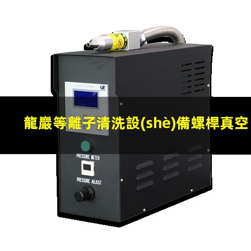 龍巖等離子清洗設(shè)備螺桿真空泵功能