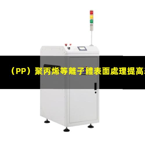 （PP）聚丙烯等離子體表面處理提高表面粘接親水性能